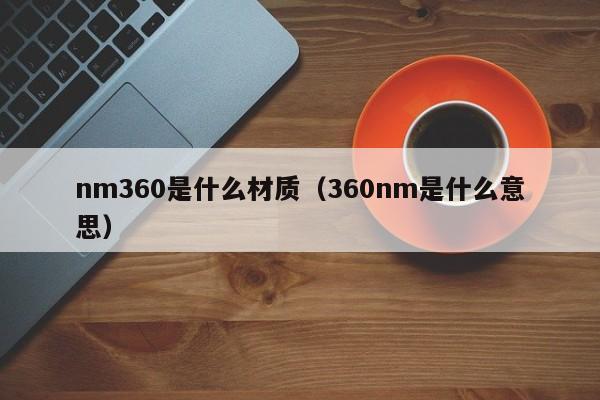 nm360是什么材质（360nm是什么意思）
